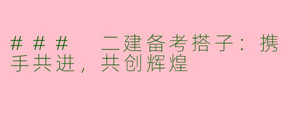 ### 二建备考搭子：携手共进，共创辉煌