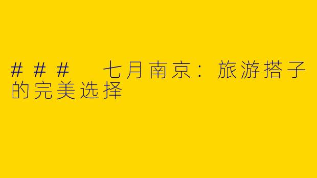 ### 七月南京：旅游搭子的完美选择