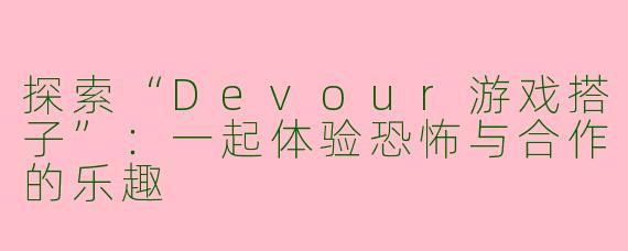 探索“Devour游戏搭子”：一起体验恐怖与合作的乐趣