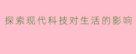 探索现代科技对生活的影响
