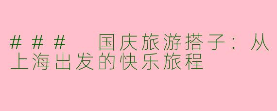 ### 国庆旅游搭子：从上海出发的快乐旅程