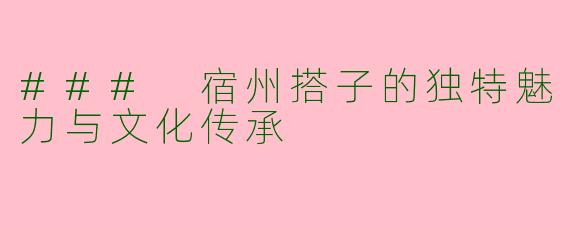 ### 宿州搭子的独特魅力与文化传承