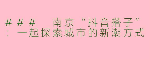 ### 南京“抖音搭子”：一起探索城市的新潮方式