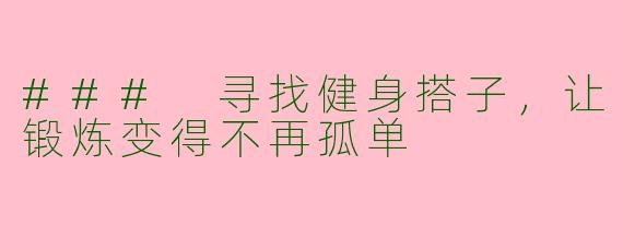 ### 寻找健身搭子，让锻炼变得不再孤单