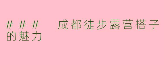 ### 成都徒步露营搭子的魅力