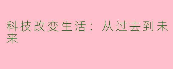 科技改变生活：从过去到未来