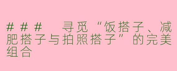 ### 寻觅“饭搭子、减肥搭子与拍照搭子”的完美组合