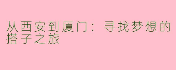 从西安到厦门:寻找梦想的搭子之旅
