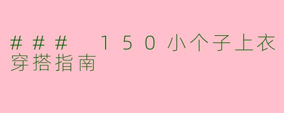 ### 150小个子上衣穿搭指南