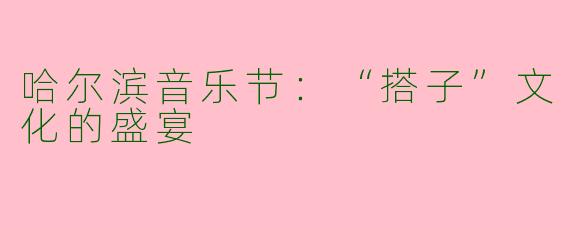 哈尔滨音乐节:“搭子”文化的盛宴