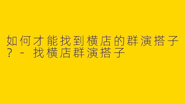 如何才能找到横店的群演搭子?