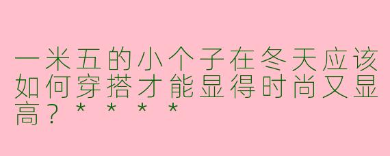 一米五的小个子在冬天应该如何穿搭才能显得时尚又显高？****