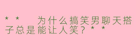 ** 为什么搞笑男聊天搭子总是能让人笑？**