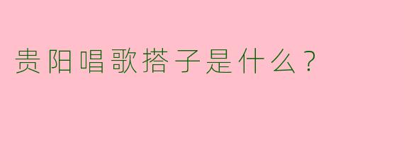贵阳唱歌搭子是什么？  