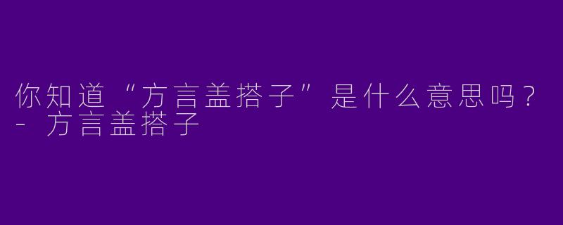 你知道“方言盖搭子”是什么意思吗？