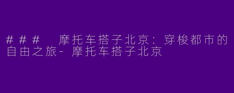 ### 摩托车搭子北京：穿梭都市的自由之旅-摩托车搭子北京