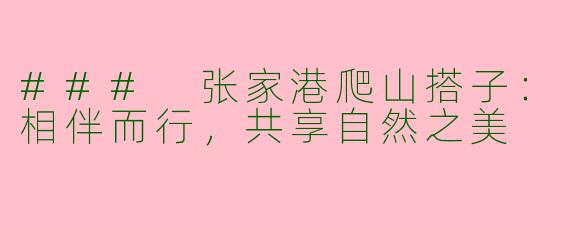 ### 张家港爬山搭子：相伴而行，共享自然之美