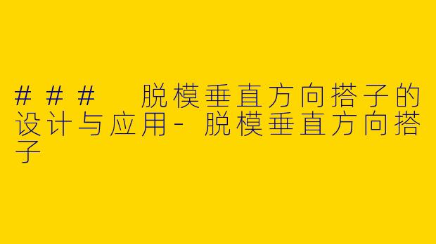 ### 脱模垂直方向搭子的设计与应用-脱模垂直方向搭子