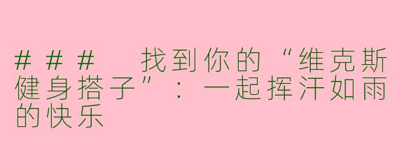 ### 找到你的“维克斯健身搭子”：一起挥汗如雨的快乐