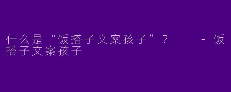 什么是“饭搭子文案孩子”？  
