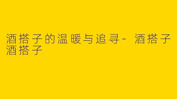 酒搭子的温暖与追寻-酒搭子酒搭子