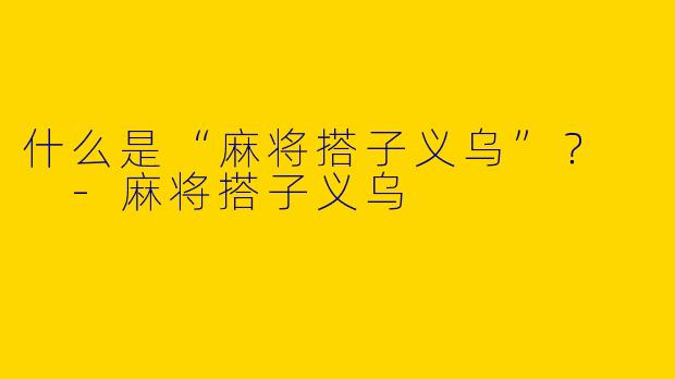 什么是“麻将搭子义乌”？  