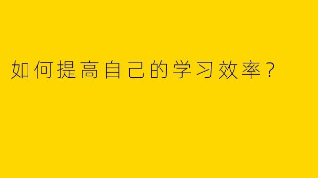 如何提高自己的学习效率？