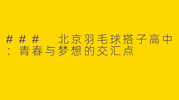 ### 北京羽毛球搭子高中：青春与梦想的交汇点