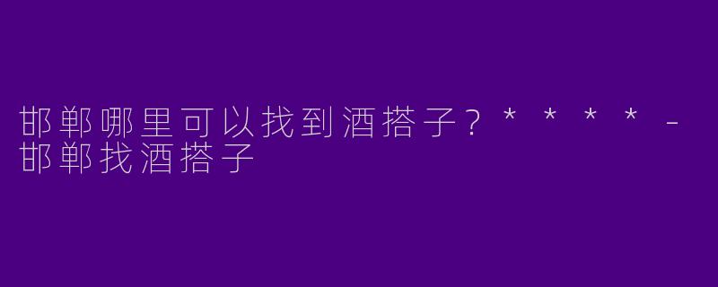 邯郸哪里可以找到酒搭子?****