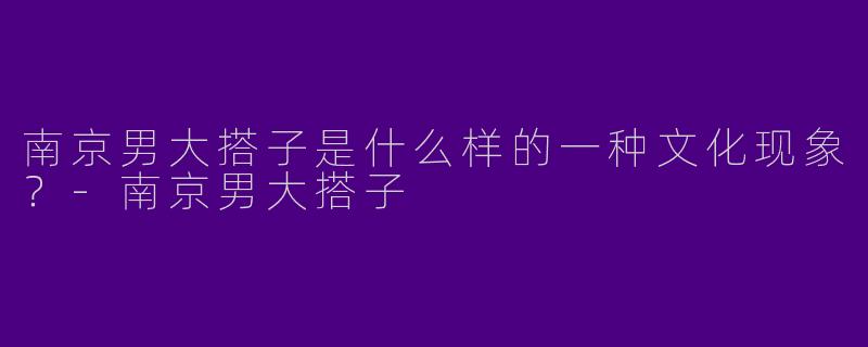 南京男大搭子是什么样的一种文化现象?