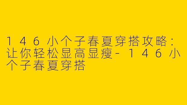 146小个子春夏穿搭攻略：让你轻松显高显瘦-146小个子春夏穿搭