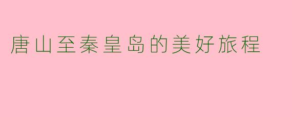 唐山至秦皇岛的美好旅程