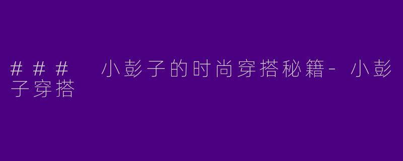### 小彭子的时尚穿搭秘籍-小彭子穿搭