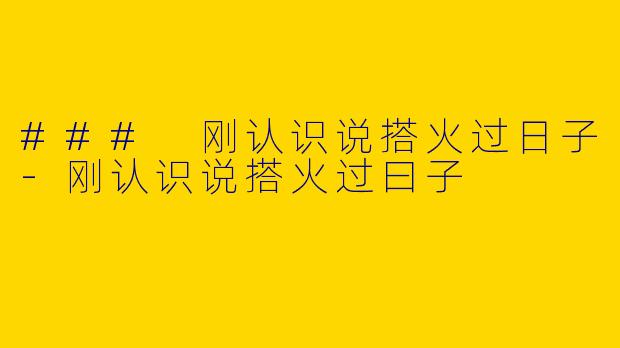 ### 刚认识说搭火过日子