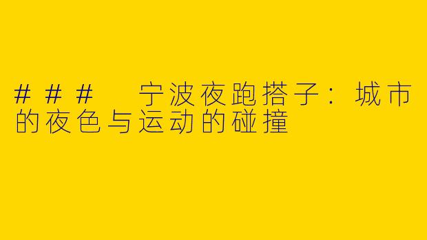 ### 宁波夜跑搭子:城市的夜色与运动的碰撞