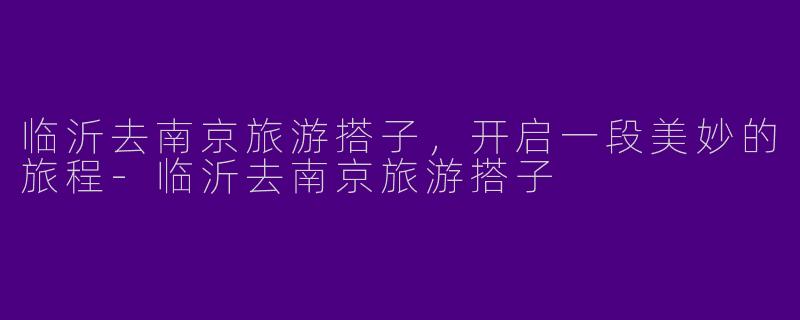 临沂去南京旅游搭子，开启一段美妙的旅程