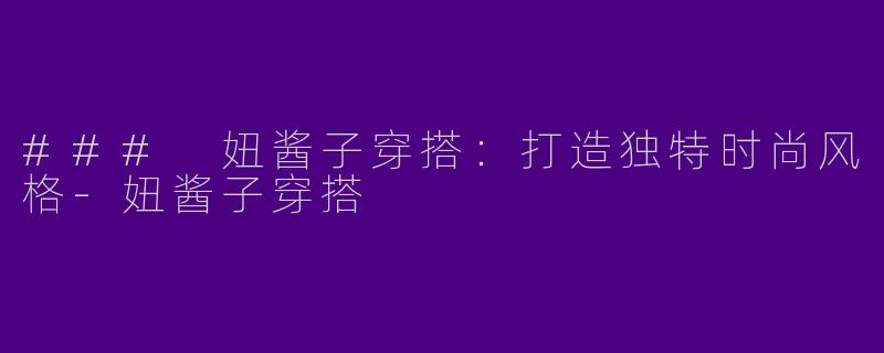### 妞酱子穿搭：打造独特时尚风格-妞酱子穿搭