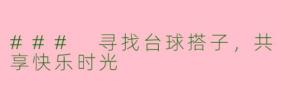 ### 寻找台球搭子,共享快乐时光