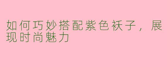如何巧妙搭配紫色袄子，展现时尚魅力