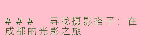 ### 寻找摄影搭子：在成都的光影之旅