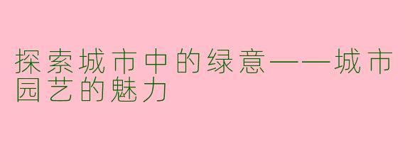 探索城市中的绿意——城市园艺的魅力