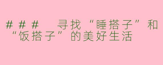 ### 寻找“睡搭子”和“饭搭子”的美好生活