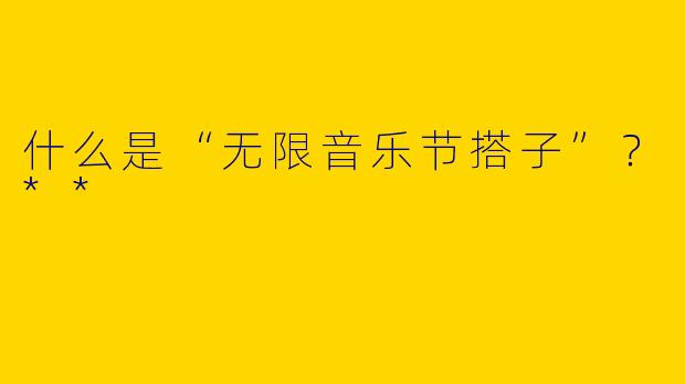 什么是“无限音乐节搭子”？**