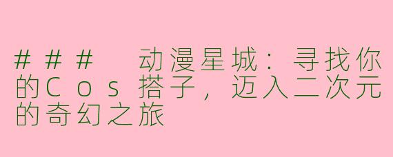 ### 动漫星城：寻找你的Cos搭子，迈入二次元的奇幻之旅