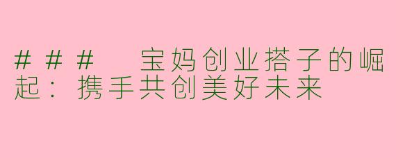 ### 宝妈创业搭子的崛起:携手共创美好未来