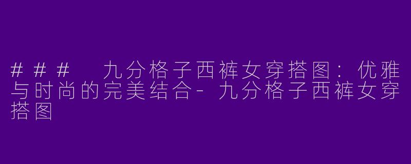 ### 九分格子西裤女穿搭图：优雅与时尚的完美结合