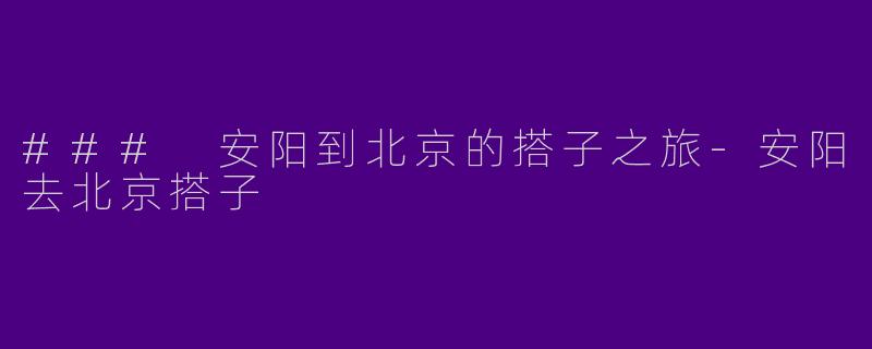 ### 安阳到北京的搭子之旅-安阳去北京搭子