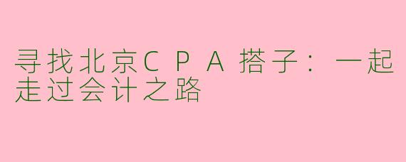 寻找北京CPA搭子：一起走过会计之路