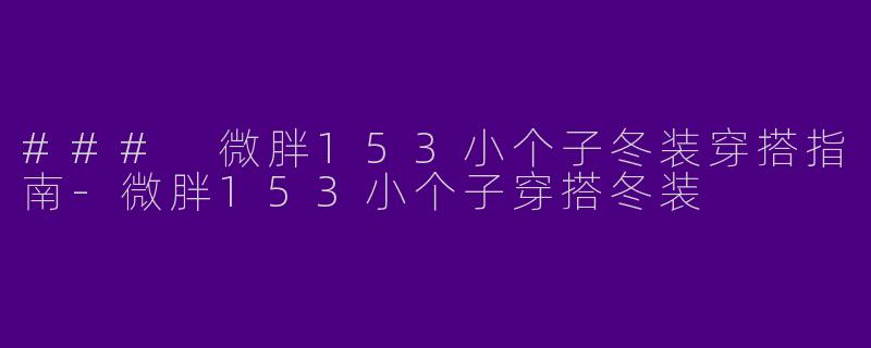 ### 微胖153小个子冬装穿搭指南-微胖153小个子穿搭冬装