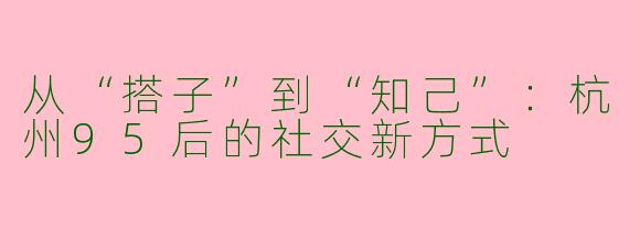 从“搭子”到“知己”：杭州95后的社交新方式